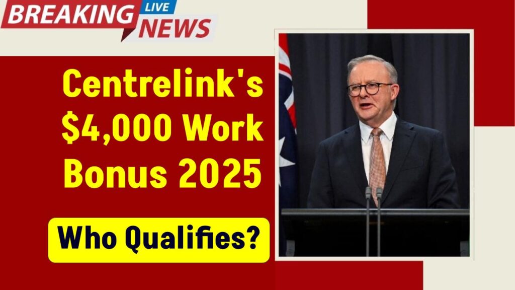 $4,000 Centrelink Work Bonus in 2025: Who Qualifies and How It Works 1 $4,000 Centrelink Work Bonus in 2025: Who Qualifies and How It Works