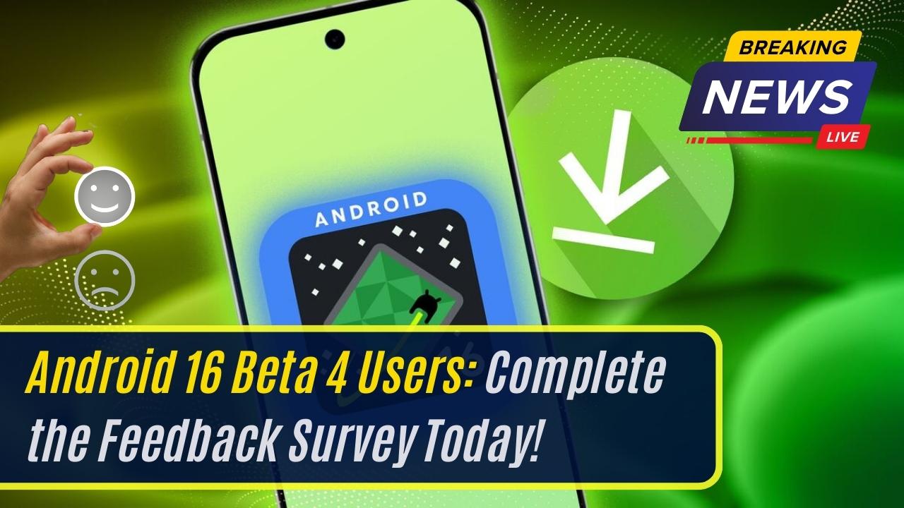 Android 16 Beta 4 Users: Complete the Feedback Survey Today!