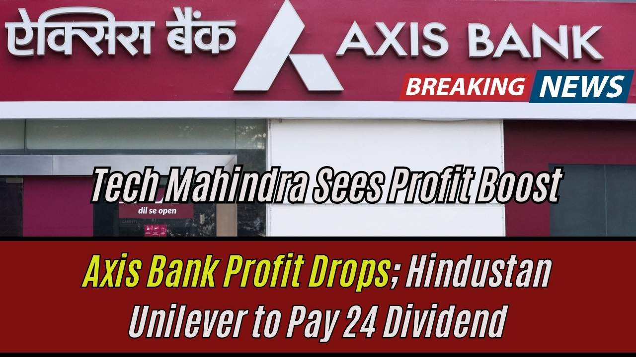 Axis Bank Profit Drops; Hindustan Unilever to Pay 24 Dividend; Tech Mahindra Sees Profit Boost