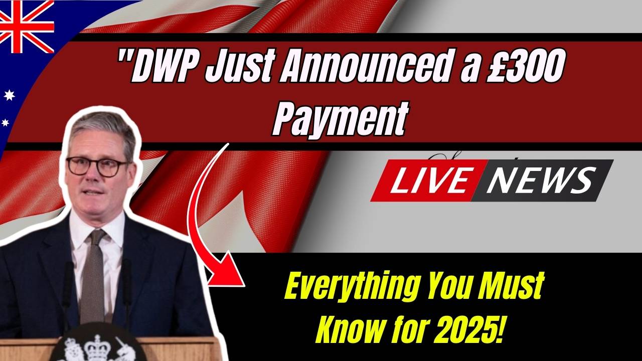 "DWP Just Announced a £300 Payment – Everything You Must Know for 2025!"