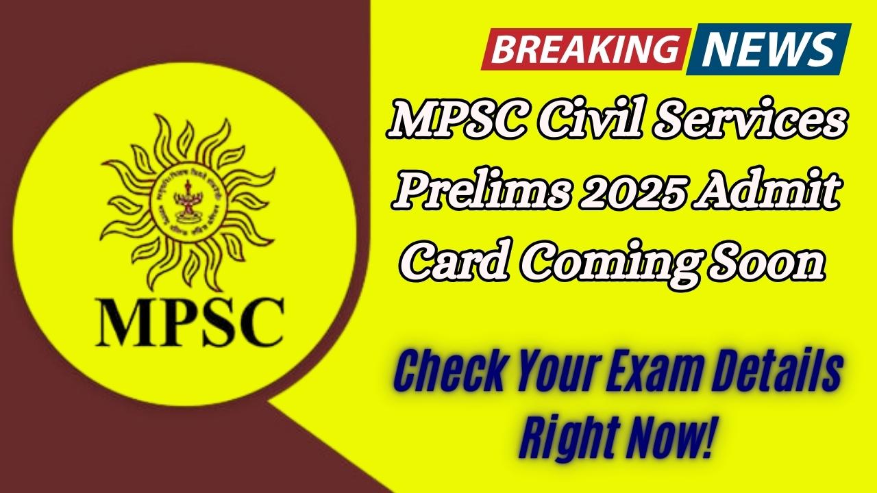 MPSC Civil Services Prelims 2025 Admit Card Coming Soon – Check Your Exam Details Right Now!