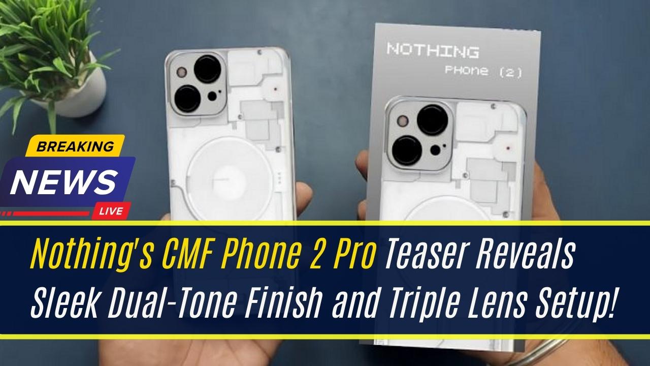 Nothing's CMF Phone 2 Pro Teaser Reveals Sleek Dual-Tone Finish and Triple Lens Setup!