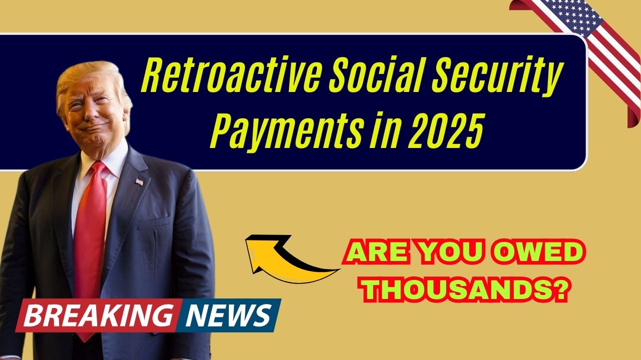 Retroactive Social Security Payments in 2025 – Are You Owed Thousands?
