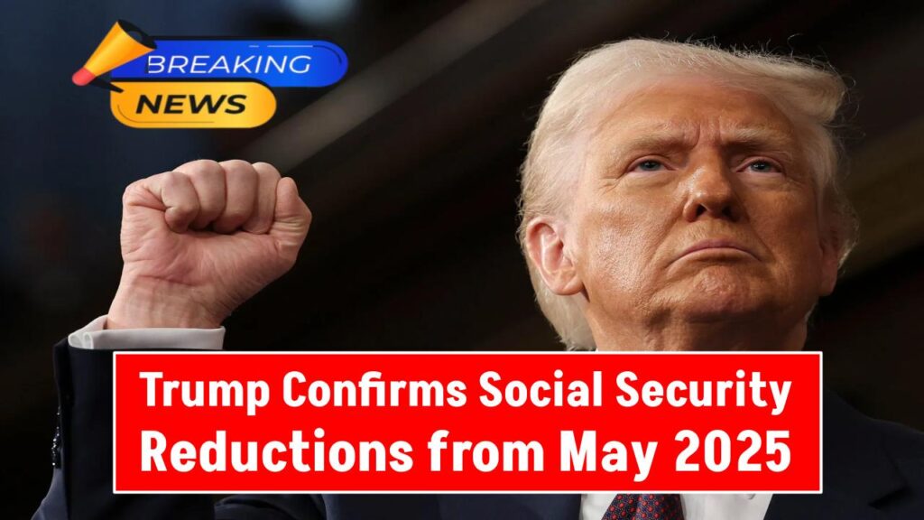 Trump Confirms Social Security Reductions from May 2025 — Full List of Who’s Affected 1 Trump Confirms Social Security Reductions from May 2025 — Full List of Who’s Affected