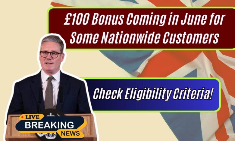 £100 Bonus Coming in June for Some Nationwide Customers: Check Eligibility Criteria!
