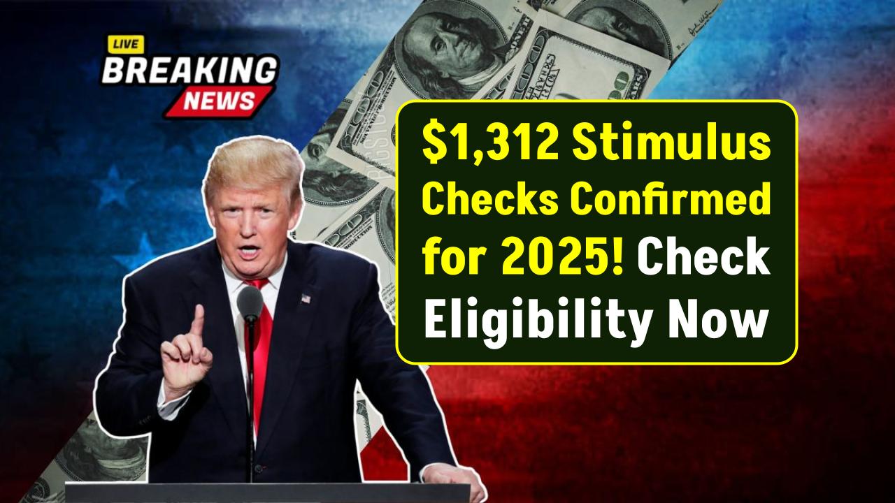$1,312 Stimulus Checks Confirmed for 2025 — Find Out If You’re Eligible Today