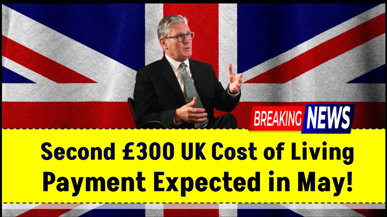 Second £300 UK Cost of Living Payment Expected in May — Eligibility Breakdown