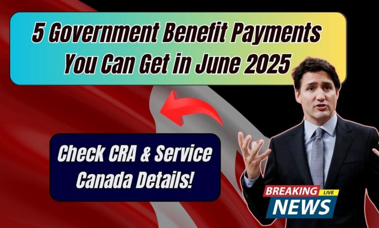 5 Government Benefit Payments You Can Get in June 2025: Check CRA & Service Canada Details!