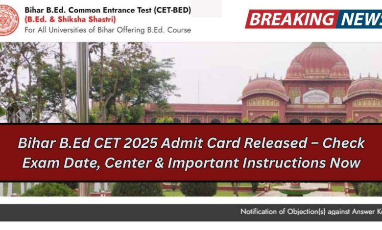 Bihar B.Ed CET 2025 Admit Card Released – Check Exam Date, Center & Important Instructions Now