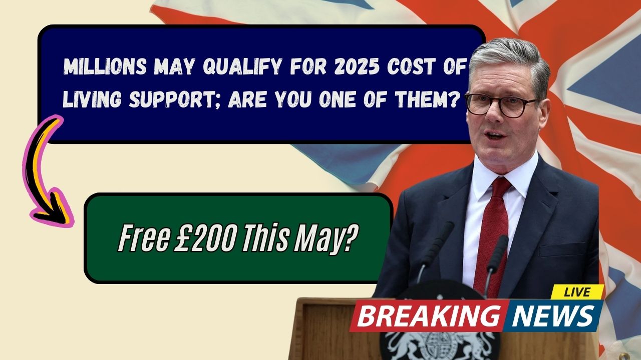 Free £200 This May? Millions May Qualify for 2025 Cost of Living Support; Are You One of Them?