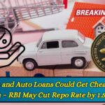 Home and Auto Loans Could Get Cheaper Soon – RBI May Cut Repo Rate by 1.5%!