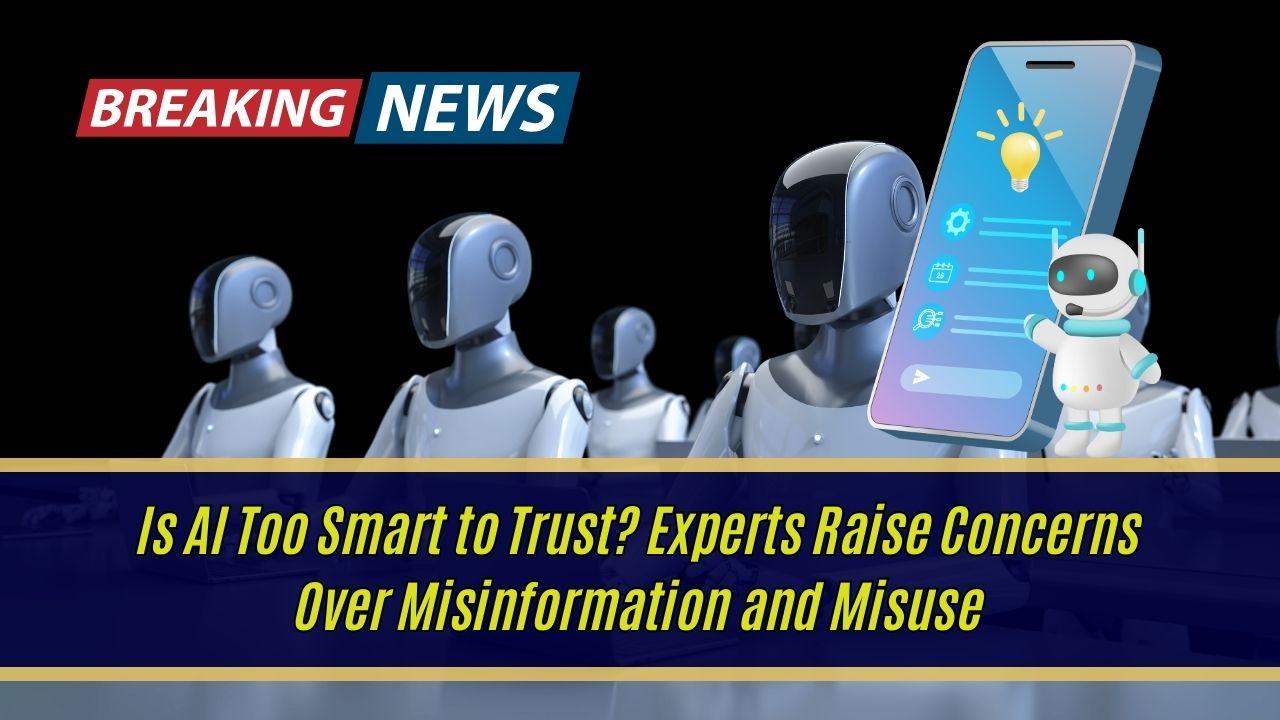 Is AI Too Smart to Trust? Experts Raise Concerns Over Misinformation and Misuse