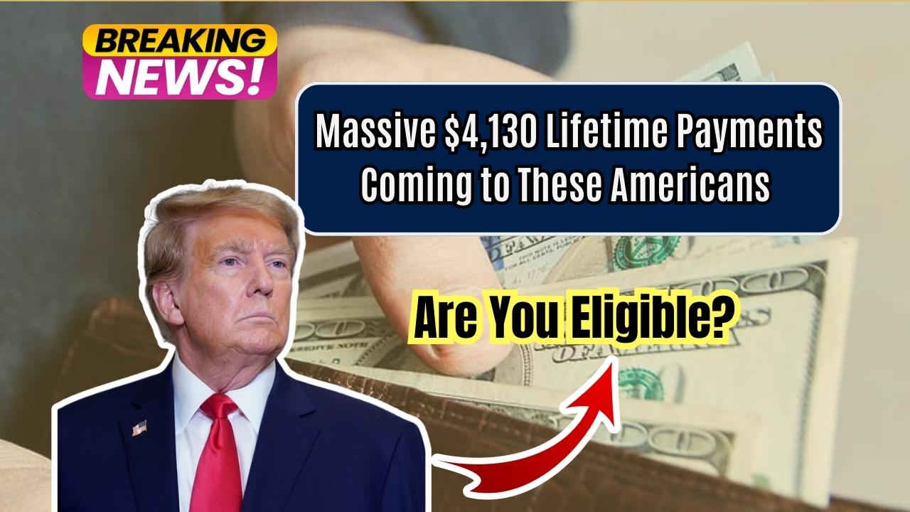 Massive $4,130 Lifetime Payments Coming to These Americans – Are You Eligible?
