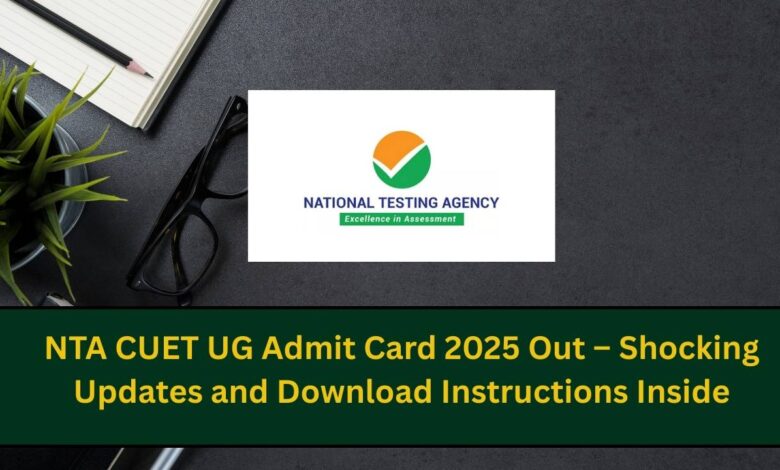 NTA CUET UG Admit Card 2025 Out – Shocking Updates and Download Instructions Inside