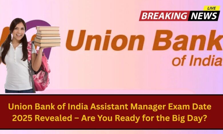 Union Bank of India Assistant Manager Exam Date 2025 Revealed – Are You Ready for the Big Day?