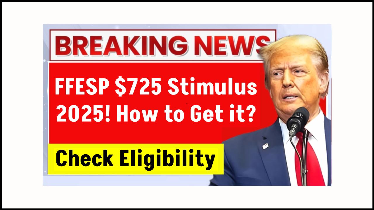 FFESP $725 Stimulus 2025: Who’s Eligible, When It Pays Out & How to Claim It Fast
