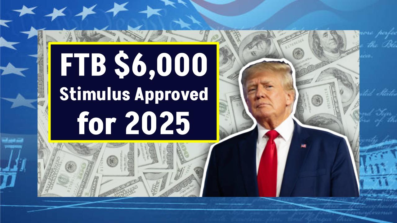 FTB $6,000 Stimulus Approved for 2025—Are You Eligible for $500 Monthly Payments?